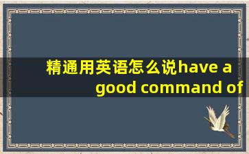 精通用英语怎么说have a good command of